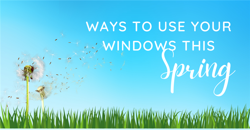 Ways to Use Your Windows this Spring